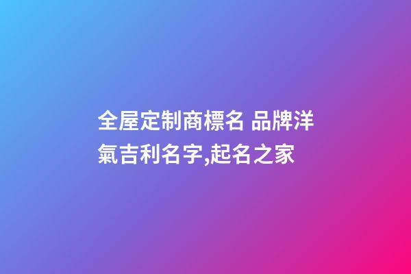 全屋定制商標名 品牌洋氣吉利名字,起名之家-第1張-商標起名-玄機派
